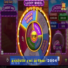 assistir rei arthur 2004